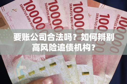 武汉要账公司合法吗？如何辨别高风险追债机构？