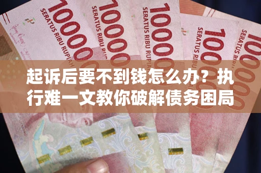 武汉起诉后要不到钱怎么办？执行难一文教你破解债务困局