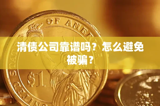 武汉清债公司靠谱吗？怎么避免被骗？