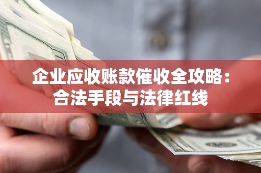 武汉企业应收账款催收全攻略：合法手段与法律红线