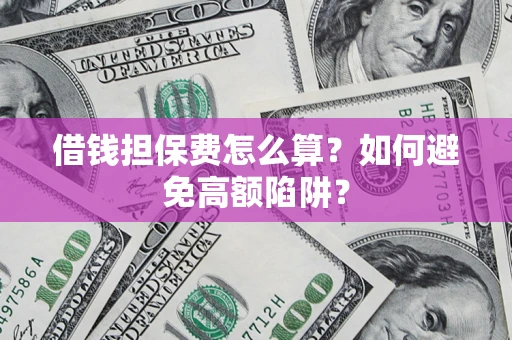 武汉借钱担保费怎么算？如何避免高额陷阱？