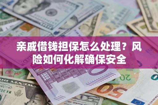 武汉亲戚借钱担保怎么处理？风险如何化解确保安全