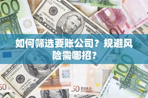 武汉如何筛选要账公司？规避风险需哪招？