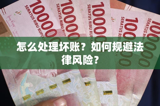 武汉怎么处理坏账？如何规避法律风险？