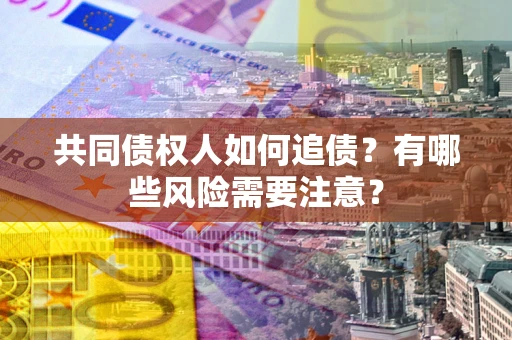 武汉共同债权人如何追债？有哪些风险需要注意？