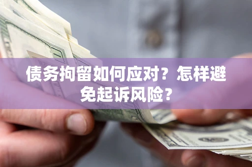 武汉债务拘留如何应对？怎样避免起诉风险？