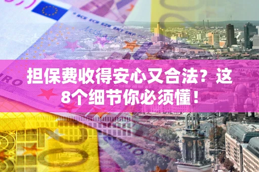武汉担保费收得安心又合法？这8个细节你必须懂！