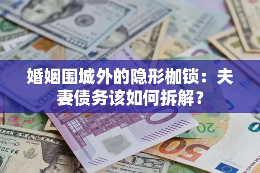 武汉婚姻围城外的隐形枷锁：夫妻债务该如何拆解？