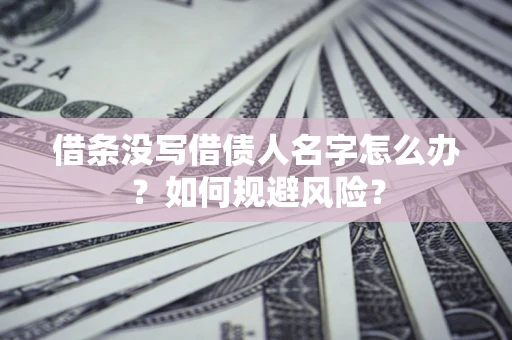 武汉借条没写借债人名字怎么办？如何规避风险？