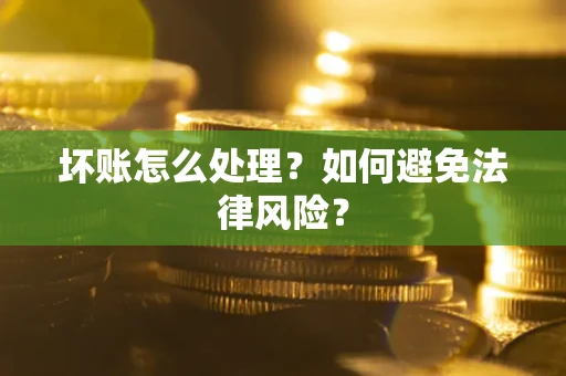 武汉坏账怎么处理？如何避免法律风险？