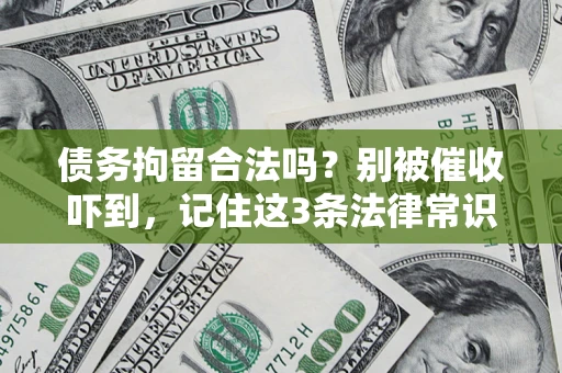 武汉债务拘留合法吗?别被催收吓到,记住这3条法律常识 武汉债务拘留合法吗?别被催收吓到,记住这3条法律常识