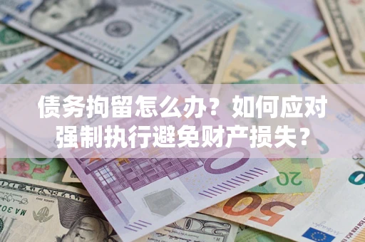 武汉债务拘留怎么办？如何应对强制执行避免财产损失？