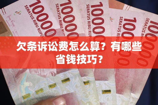 武汉欠条诉讼费怎么算？有哪些省钱技巧？