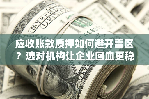 武汉应收账款质押如何避开雷区？选对机构让企业回血更稳