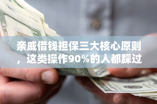 武汉亲戚借钱担保三大核心原则，这类操作90%的人都踩过坑！附法院判决案例