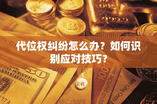 武汉代位权纠纷怎么办？如何识别应对技巧？