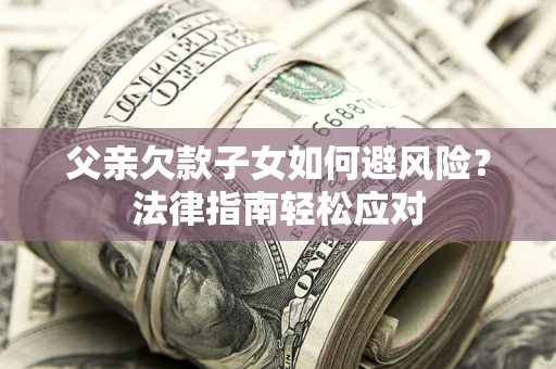 武汉父亲欠款子女如何避风险？法律指南轻松应对