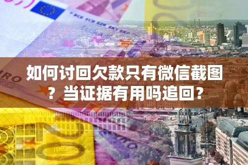 武汉如何讨回欠款只有微信截图？当证据有用吗追回？