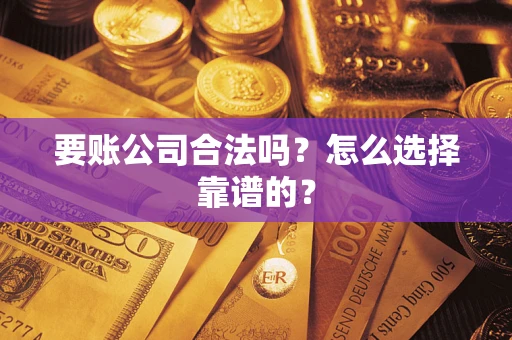武汉要账公司合法吗？怎么选择靠谱的？