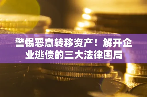 武汉警惕恶意转移资产！解开企业逃债的三大法律困局