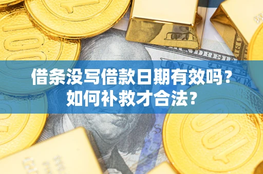武汉借条没写借款日期有效吗？如何补救才合法？