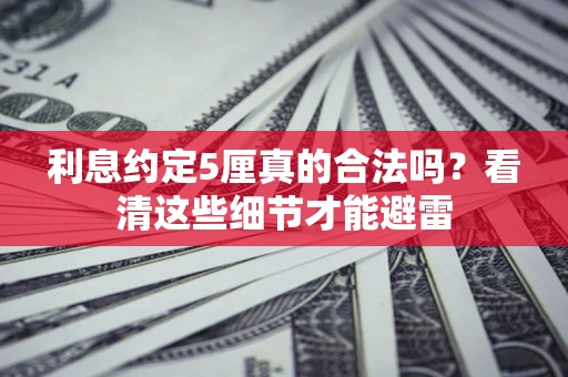 武汉利息约定5厘真的合法吗？看清这些细节才能避雷