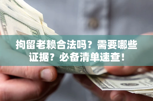 武汉拘留老赖合法吗？需要哪些证据？必备清单速查！