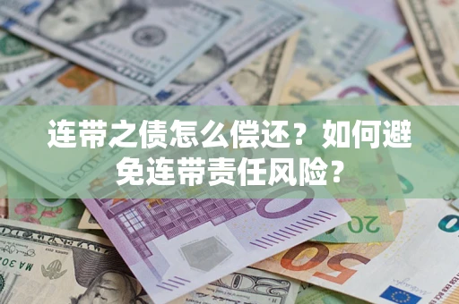 武汉连带之债怎么偿还？如何避免连带责任风险？