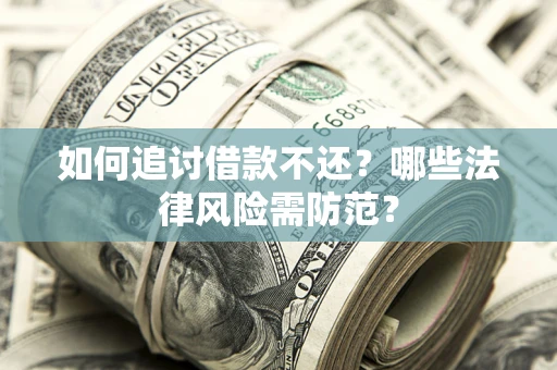 武汉如何追讨借款不还？哪些法律风险需防范？